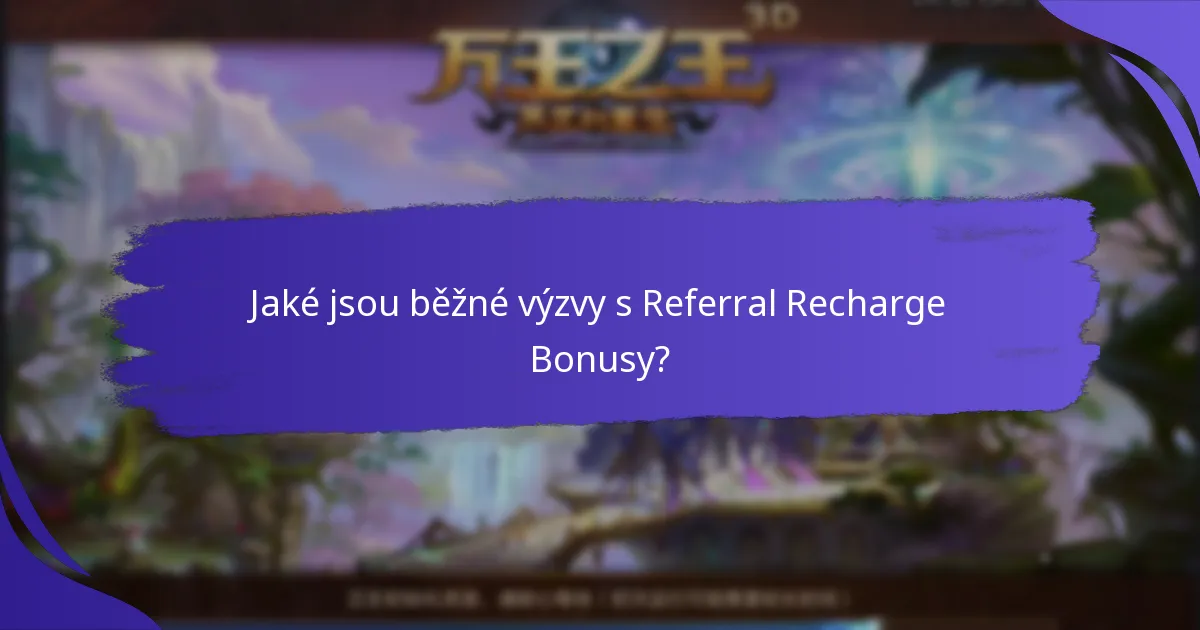 Jaké jsou běžné výzvy s Referral Recharge Bonusy?
