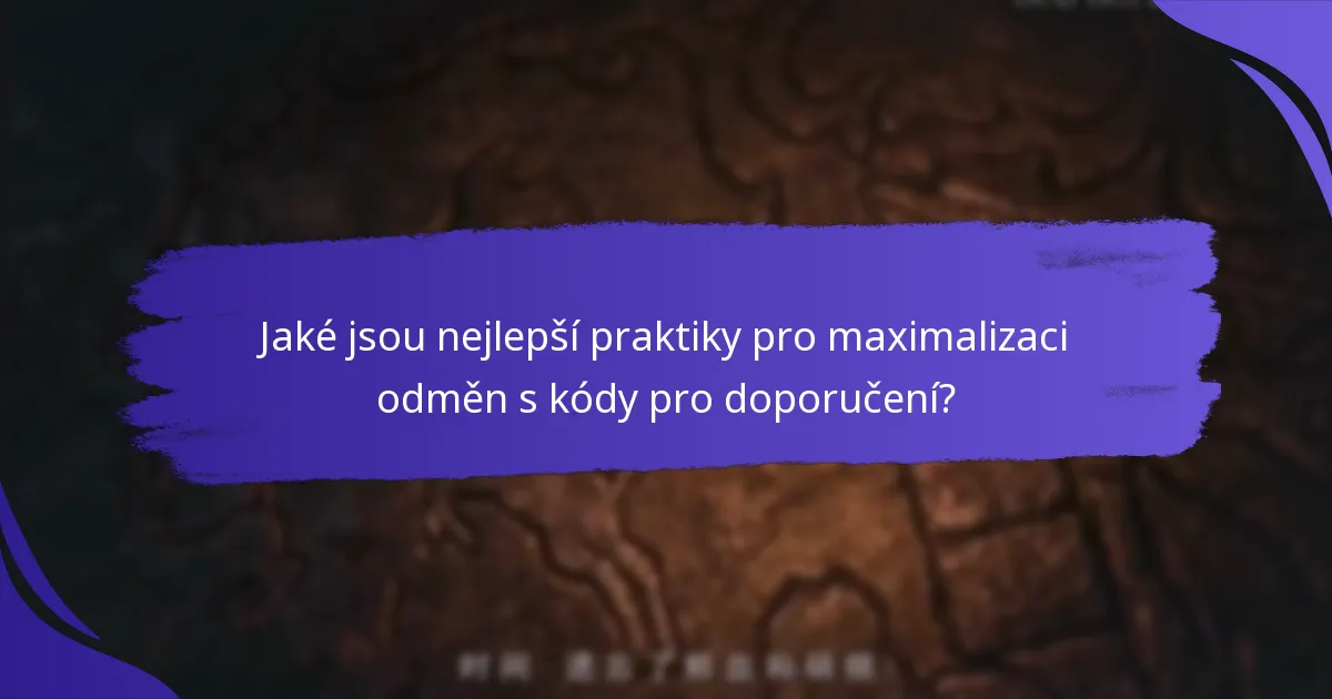 Jaké jsou nejlepší praktiky pro maximalizaci odměn s kódy pro doporučení?